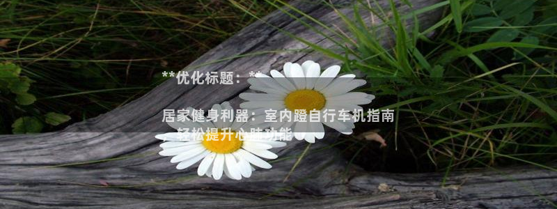 耀世平台注册最新地址在哪：**优化标题：**

居家