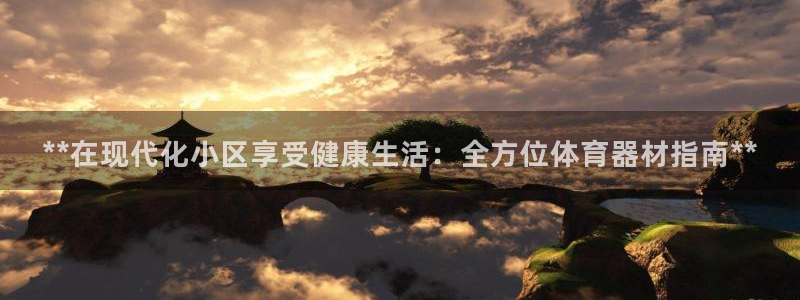 耀世平台无7O777：**在现代化小区享受健康生活：