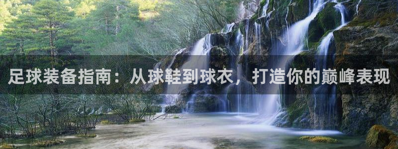 耀世娱乐注册开户：足球装备指南：从球鞋到球衣，打造你