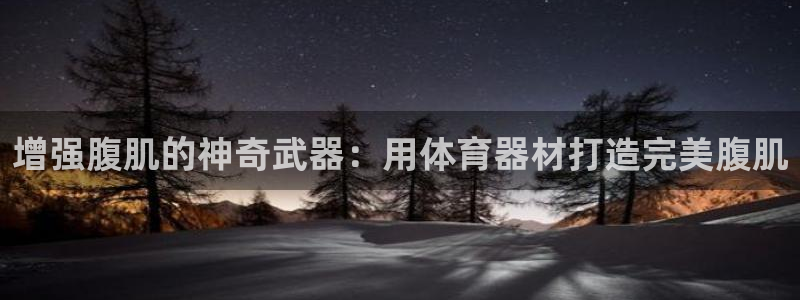 耀世娱乐平台官网首页：增强腹肌的神奇武器：用体育器材