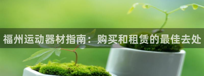 耀世平台的运营模式分析：福州运动器材指南：购买和租赁