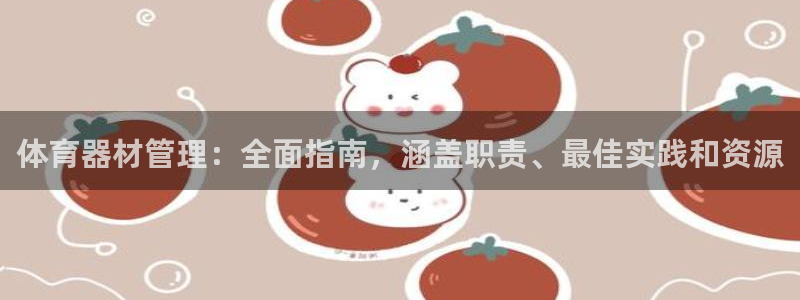 耀世娱乐如何登录账号：体育器材管理：全面指南，涵盖职