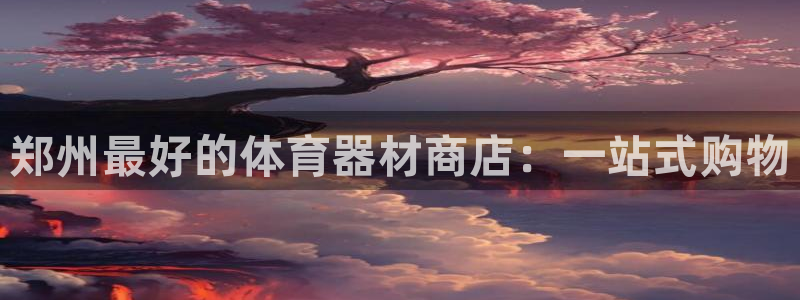 耀世开业是什么意思：郑州最好的体育器材商店：一站式购