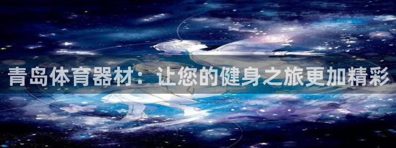耀世娱乐官方网站入口：青岛体育器材：让您的健身之旅更