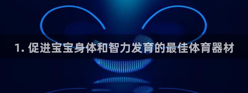 耀世娱乐官网首页登录入口：1. 促进宝宝身体和智力发
