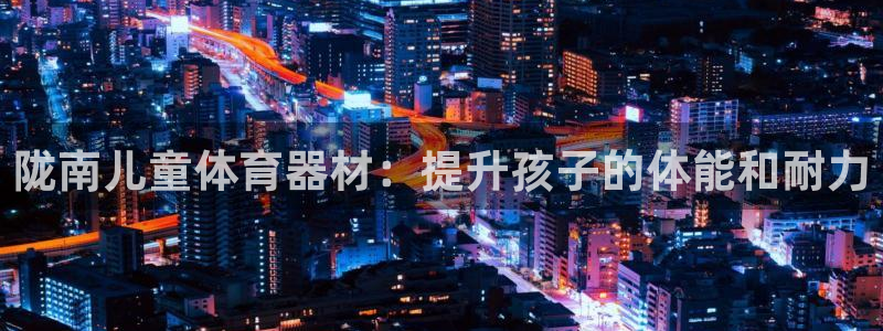 耀世娱乐网址是什么啊：陇南儿童体育器材：提升孩子的体