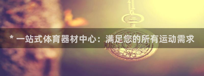 耀世平台产7O777：* 一站式体育器材中心：满足您