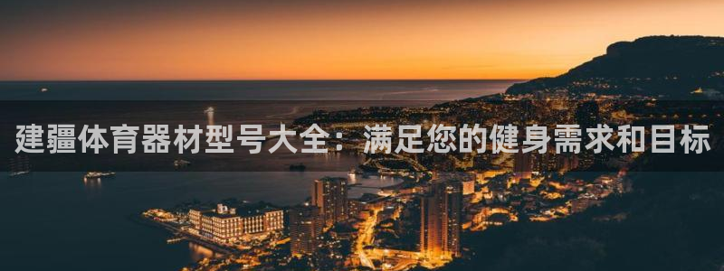 耀世平台话7O777：建疆体育器材型号大全：满足您的