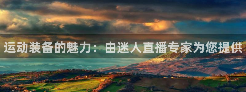 耀世集团王总简介：运动装备的魅力：由迷人直播专家为您