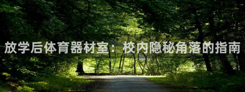 耀世平台列7O777：放学后体育器材室：校内隐秘角落