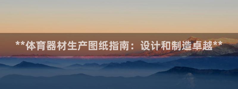 耀世娱乐怎么注册 贴吧：**体育器材生产图纸指南：设