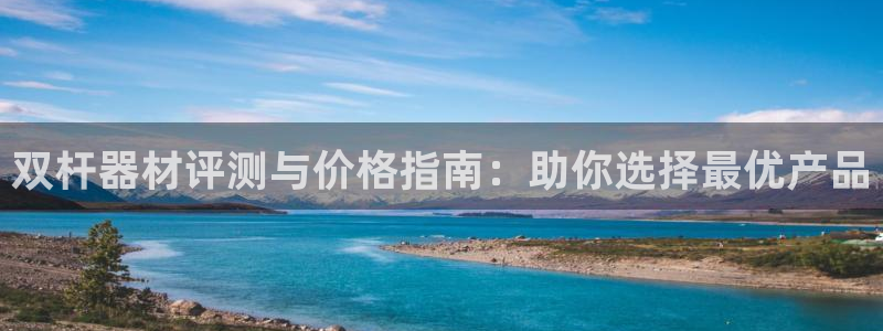 耀世娱乐百科最新：双杆器材评测与价格指南：助你选择最