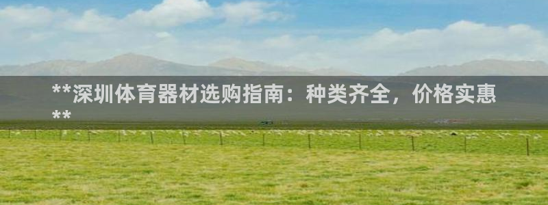 耀世盛典手游下载安装：**深圳体育器材选购指南：种类