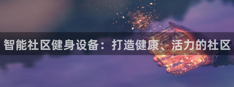 耀世平台主管代理是谁：智能社区健身设备：打造健康、活