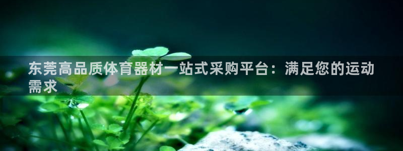 耀世集团视频直播在哪看：东莞高品质体育器材一站式采购