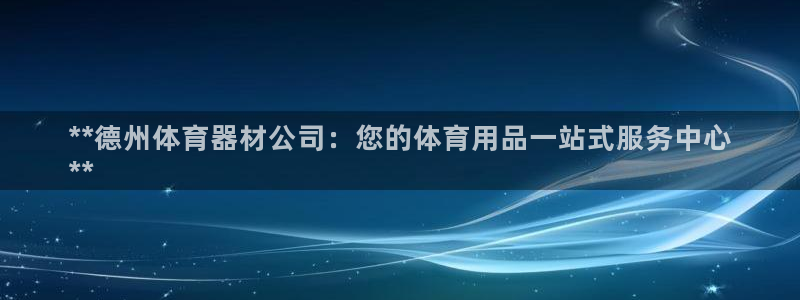 耀世平台负责人：**德州体育器材公司：您的体育用品一