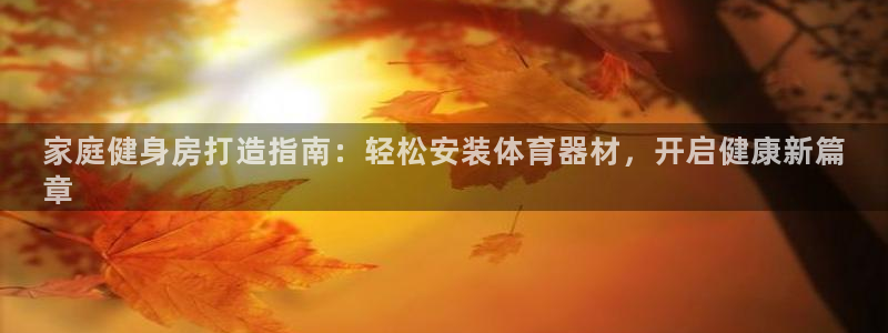 耀世平台开户流程：家庭健身房打造指南：轻松安装体育器