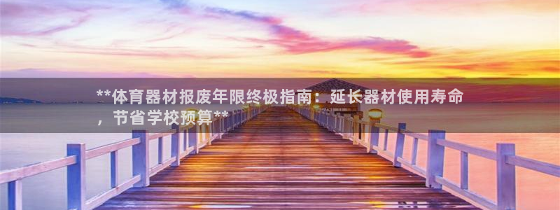 耀世平台注册链接：**体育器材报废年限终极指南：延长