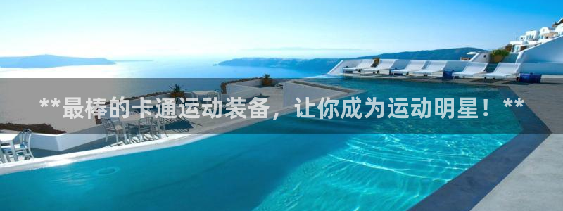 耀世娱乐平台注册地址在哪里看：**最棒的卡通运动装备