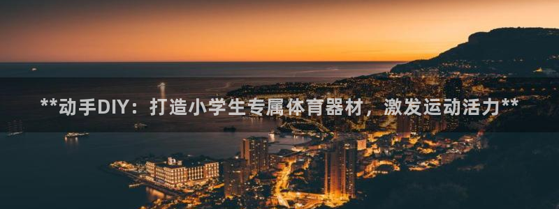 耀世娱乐中国总部地址：**动手DIY：打造小学生专属