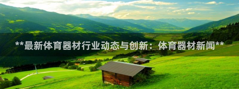 耀世平台最新注册地址在哪里：**最新体育器材行业动态