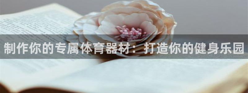 耀世娱乐登录地址在哪：制作你的专属体育器材：打造你的