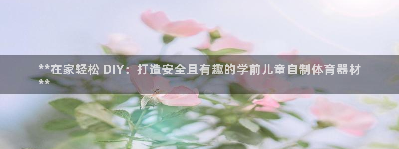 耀世娱乐官网网站入口下载：**在家轻松 DIY：打造