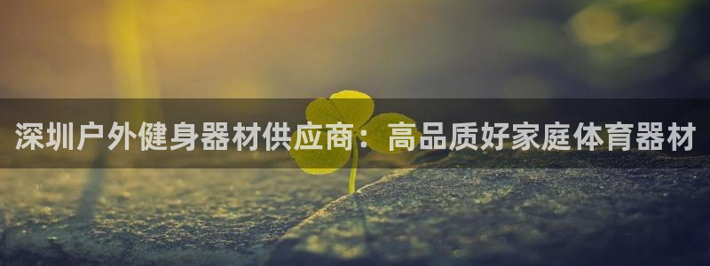 耀世娱乐注册官网：深圳户外健身器材供应商：高品质好家