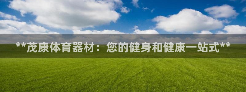 耀世平台登录地址是什么：**茂康体育器材：您的健身和