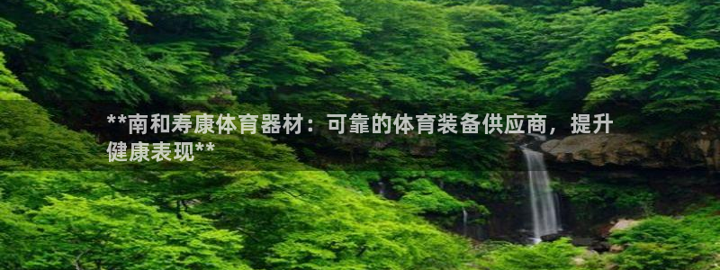 耀世娱乐软件下载：**南和寿康体育器材：可靠的体育装备供应商